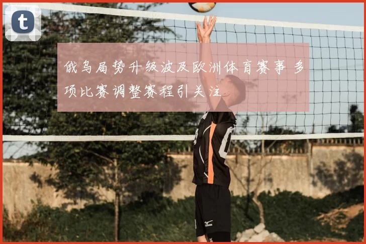 俄乌局势升级波及欧洲体育赛事 多项比赛调整赛程引关注