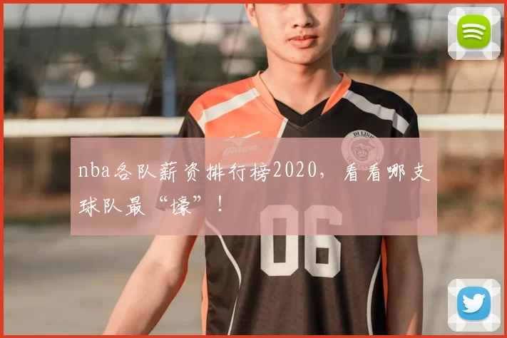 nba各队薪资排行榜2020，看看哪支球队最“壕”！