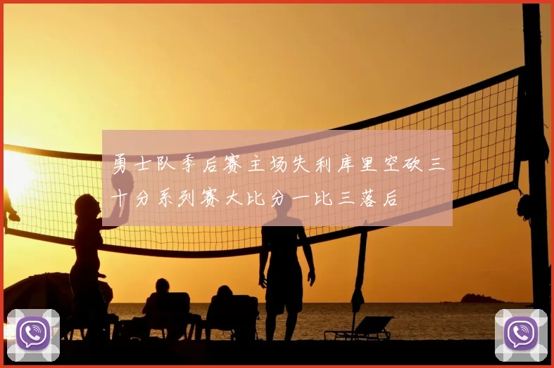 勇士队季后赛主场失利库里空砍三十分系列赛大比分一比三落后