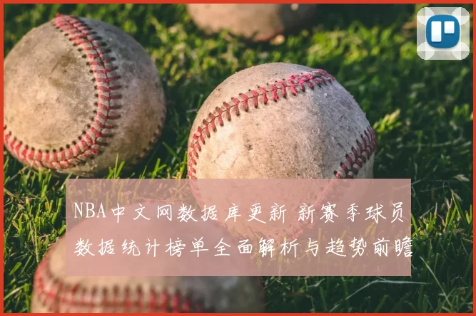 NBA中文网数据库更新 新赛季球员数据统计榜单全面解析与趋势前瞻