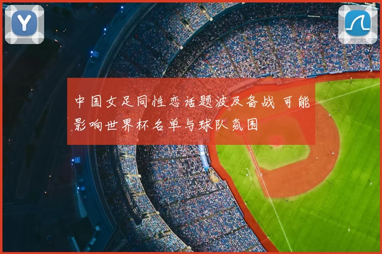 中国女足同性恋话题波及备战 可能影响世界杯名单与球队氛围