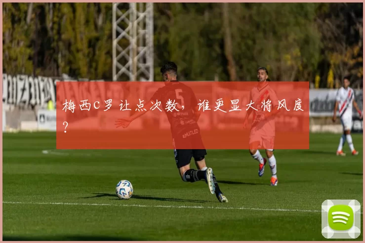 梅西c罗让点次数，谁更显大将风度？