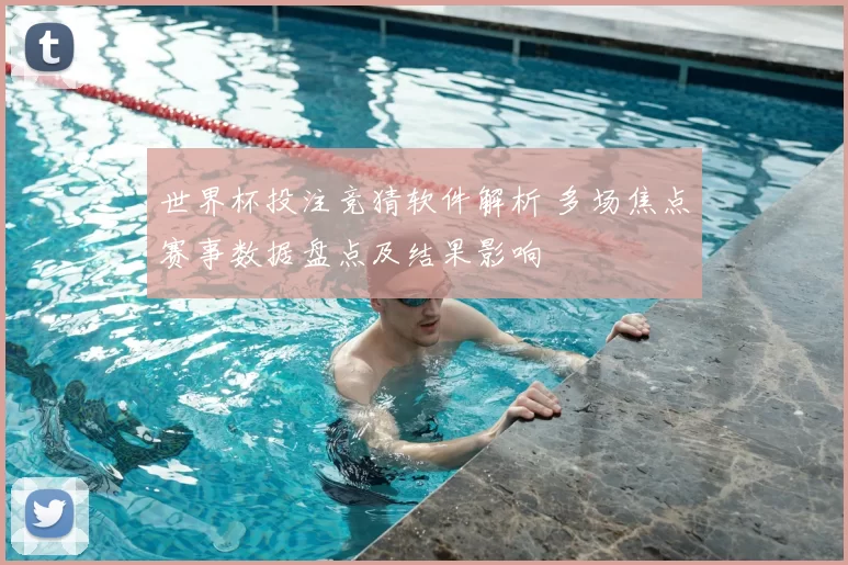 世界杯投注竞猜软件解析 多场焦点赛事数据盘点及结果影响