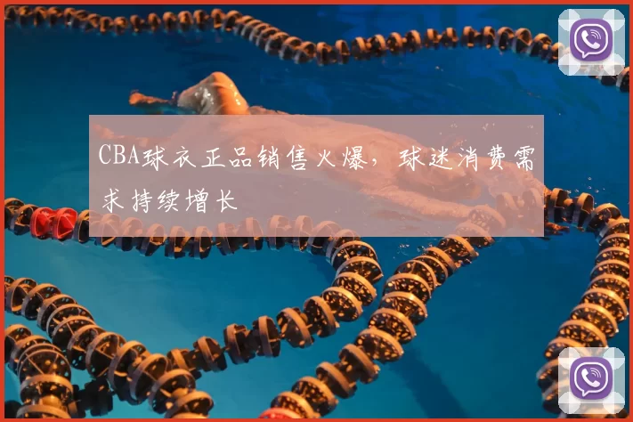 CBA球衣正品销售火爆,球迷消费需求持续增长