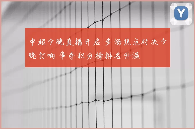 中超今晚直播开启 多场焦点对决今晚打响 争夺积分榜排名升温