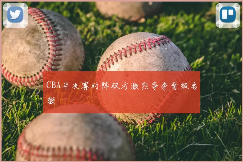 CBA半决赛对阵双方激烈争夺晋级名额