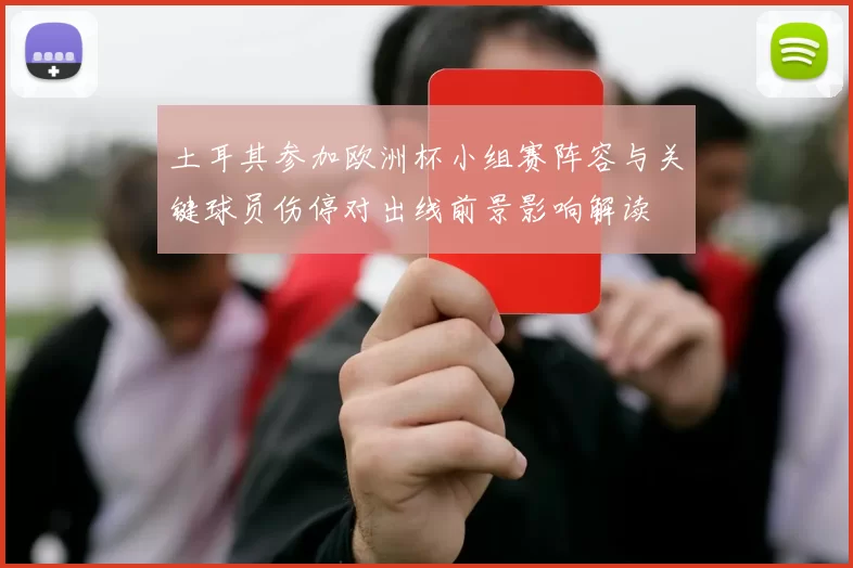 土耳其参加欧洲杯小组赛阵容与关键球员伤停对出线前景影响解读