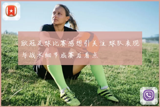 欧冠足球比赛感想引关注 球队表现与战术细节成赛后看点
