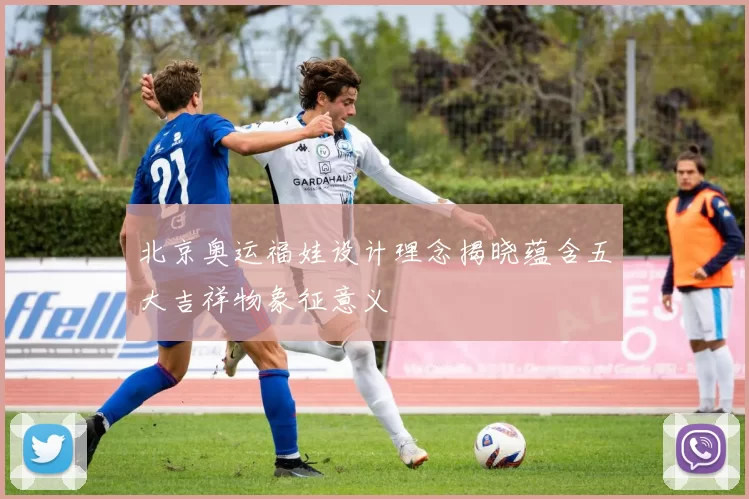 北京奥运福娃设计理念揭晓蕴含五大吉祥物象征意义