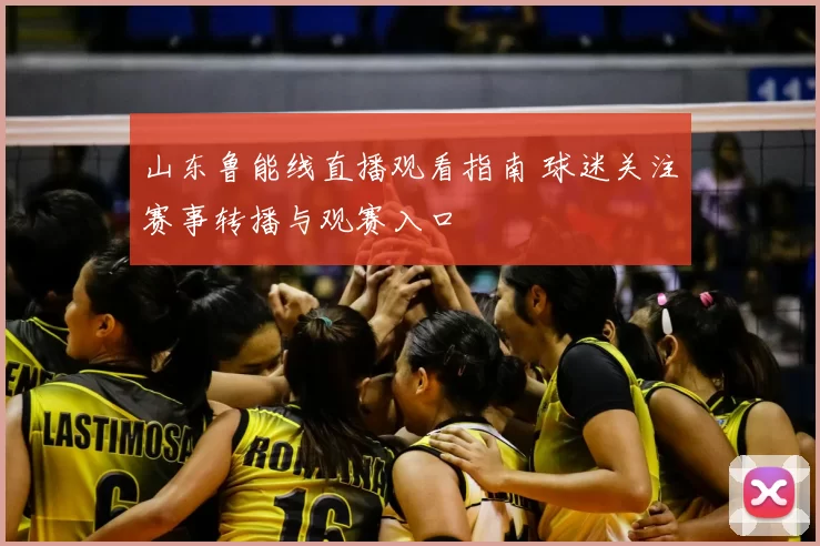 山东鲁能线直播观看指南 球迷关注赛事转播与观赛入口