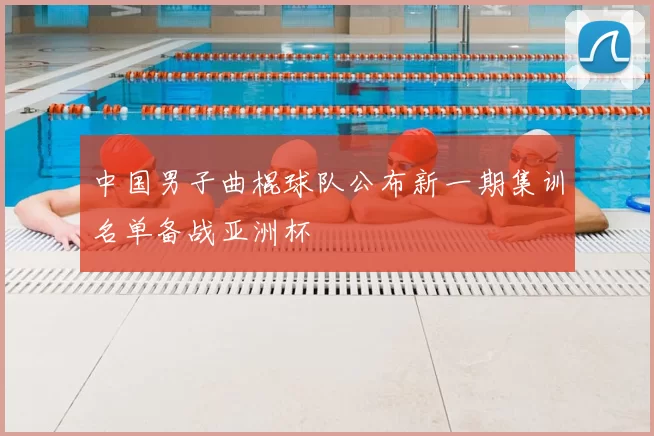 中国男子曲棍球队公布新一期集训名单备战亚洲杯