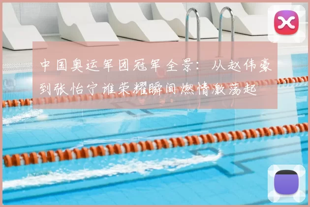 中国奥运军团冠军全景：从赵伟豪到张怡宁谁荣耀瞬间燃情激荡起