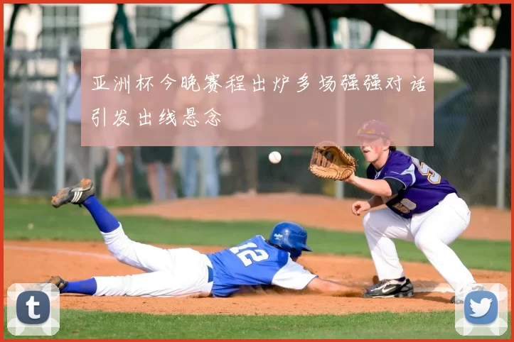 亚洲杯今晚赛程出炉多场强强对话引发出线悬念