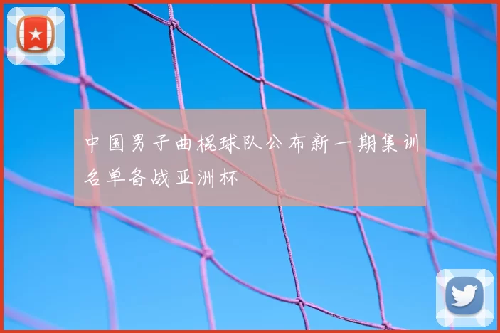 中国男子曲棍球队公布新一期集训名单备战亚洲杯