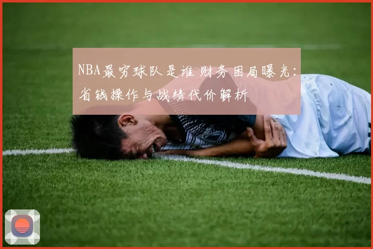 NBA最穷球队是谁 财务困局曝光：省钱操作与战绩代价解析