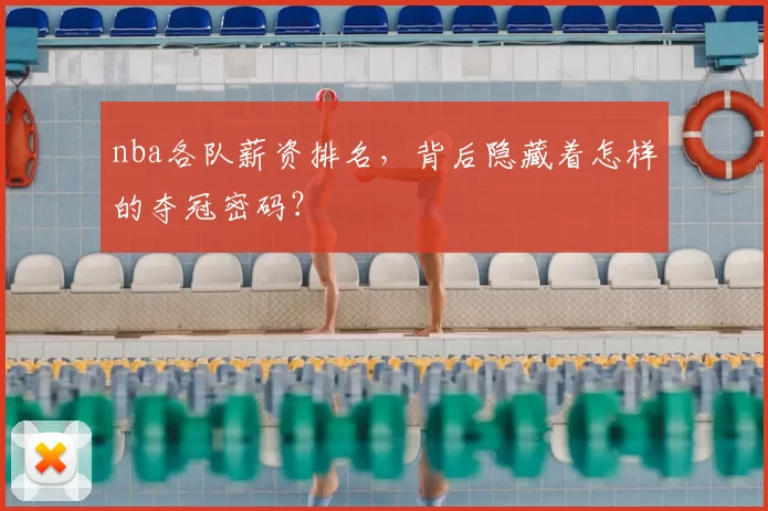 nba各队薪资排名,背后隐藏着怎样的夺冠密码?