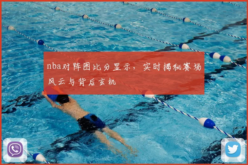 nba对阵图比分显示，实时揭秘赛场风云与背后玄机