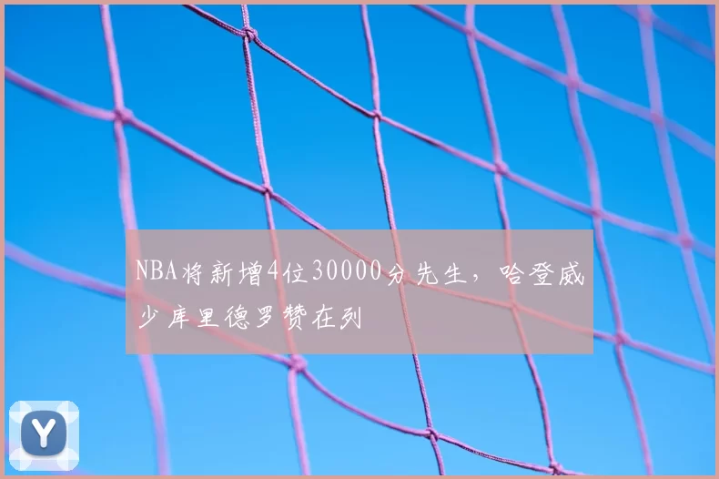 NBA将新增4位30000分先生,哈登威少库里德罗赞在列