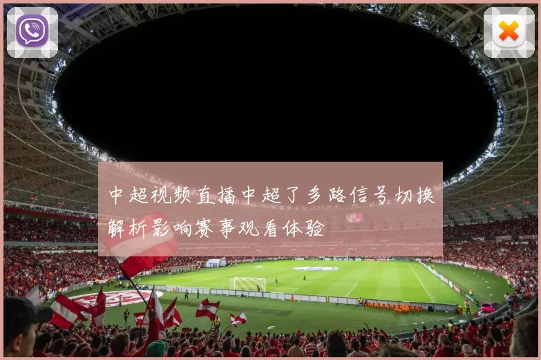 中超视频直播中超了多路信号切换解析影响赛事观看体验