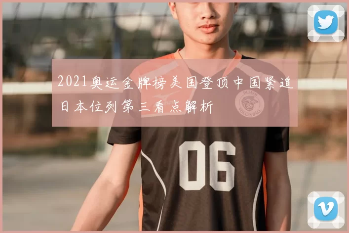 2021奥运金牌榜美国登顶中国紧追日本位列第三看点解析