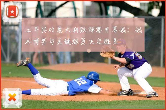 土耳其对意大利欧锦赛开幕战:战术博弈与关键球员决定胜负