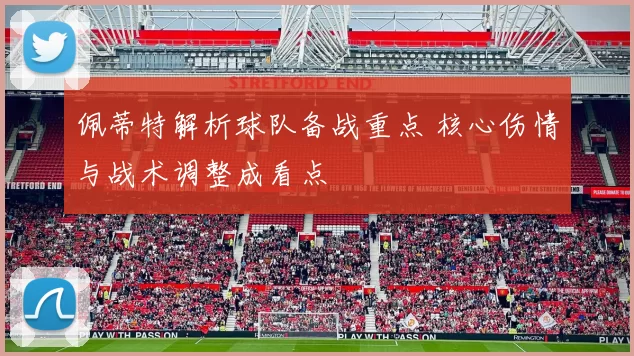 佩蒂特解析球队备战重点 核心伤情与战术调整成看点