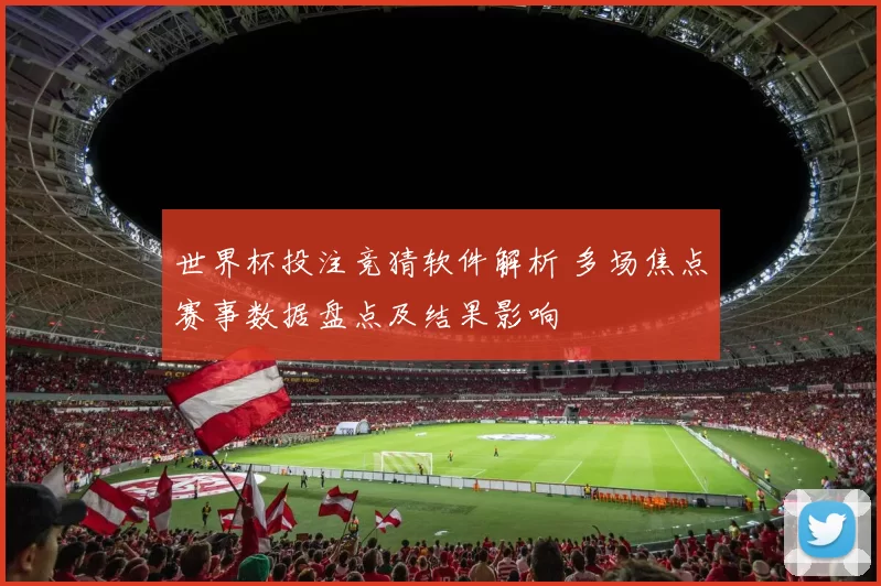 世界杯投注竞猜软件解析 多场焦点赛事数据盘点及结果影响