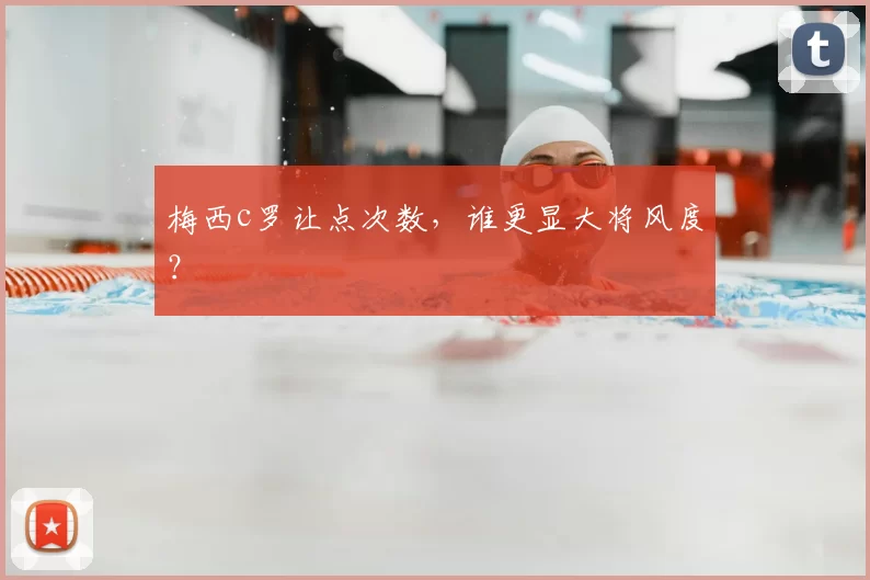 梅西c罗让点次数，谁更显大将风度？