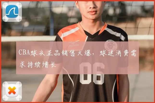 CBA球衣正品销售火爆,球迷消费需求持续增长