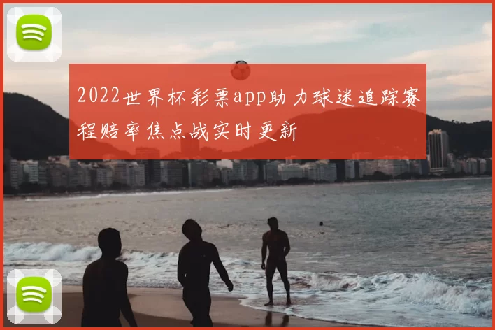 2022世界杯彩票app助力球迷追踪赛程赔率焦点战实时更新