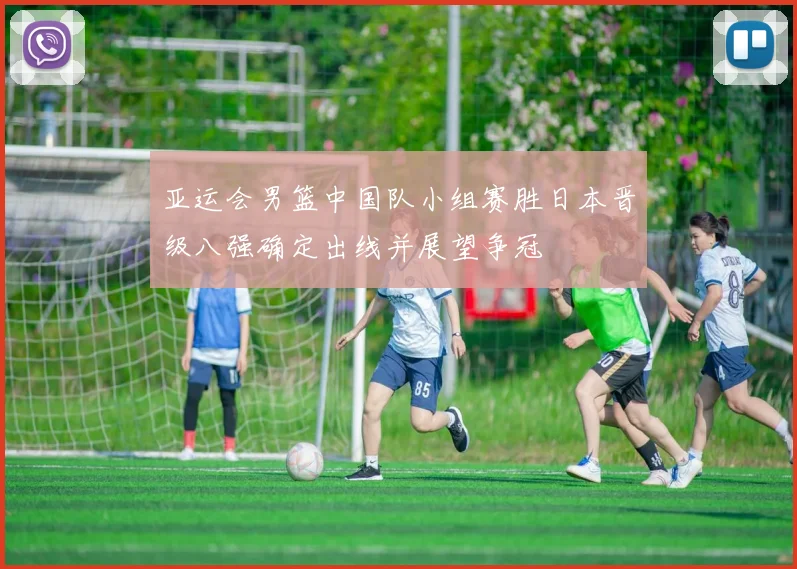 亚运会男篮中国队小组赛胜日本晋级八强确定出线并展望争冠