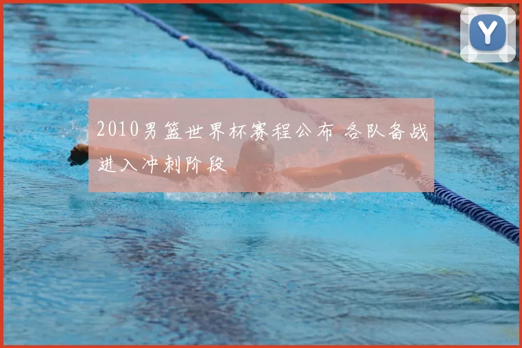2010男篮世界杯赛程公布 各队备战进入冲刺阶段