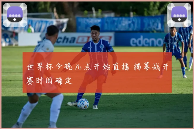 世界杯今晚几点开始直播 揭幕战开赛时间确定