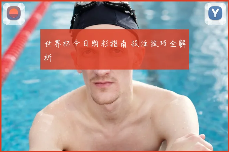 世界杯今日购彩指南 投注技巧全解析