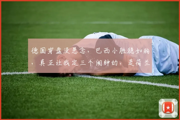 德国穿盘没悬念，巴西小胜稳如狗，真正让我定三个闹钟的，是荷兰