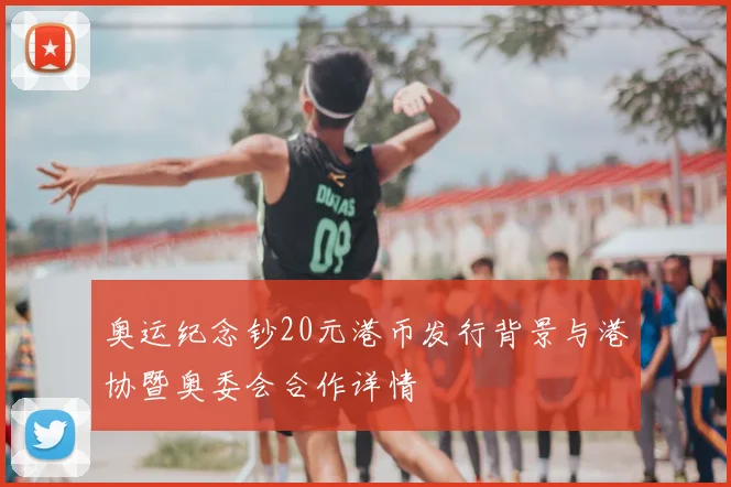 奥运纪念钞20元港币发行背景与港协暨奥委会合作详情