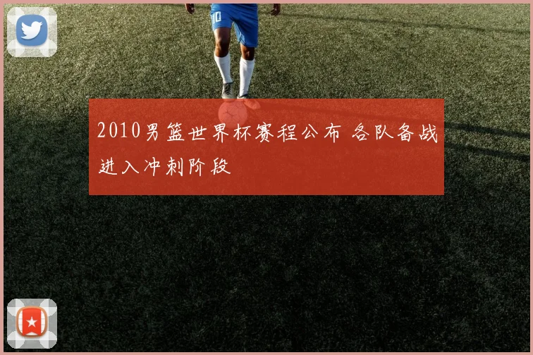 2010男篮世界杯赛程公布 各队备战进入冲刺阶段