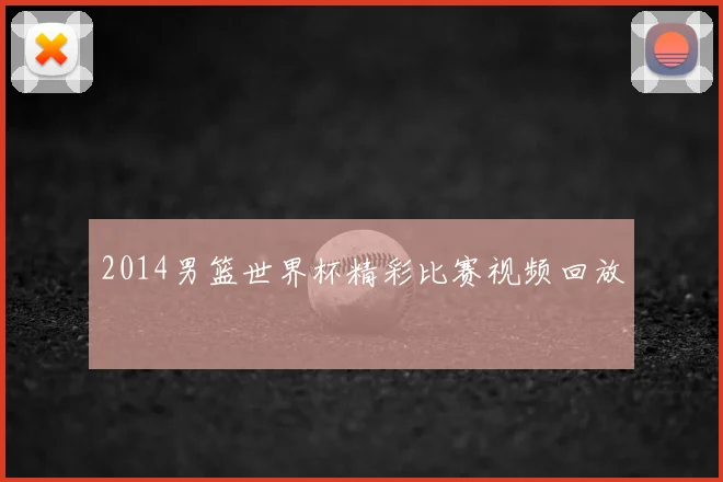 2014男篮世界杯精彩比赛视频回放