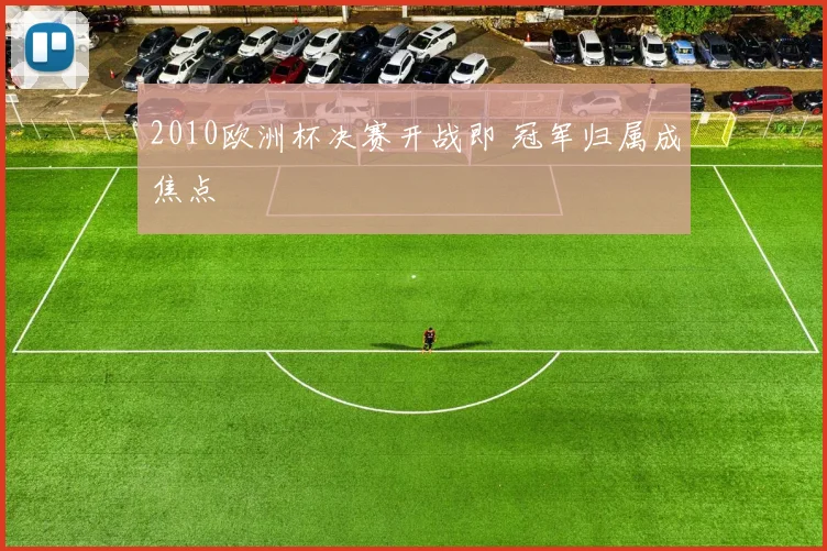 2010欧洲杯决赛开战即 冠军归属成焦点
