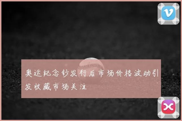 奥运纪念钞发行后市场价格波动引发收藏市场关注