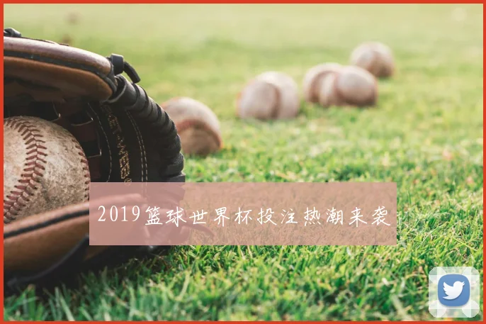 2019篮球世界杯投注热潮来袭