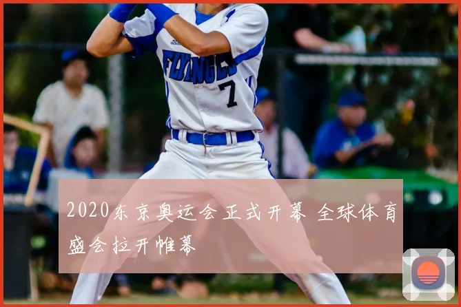 2020东京奥运会正式开幕 全球体育盛会拉开帷幕
