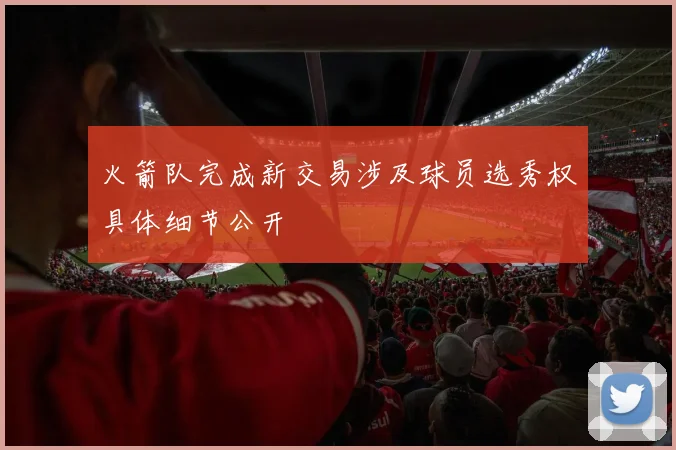 火箭队完成新交易涉及球员选秀权具体细节公开