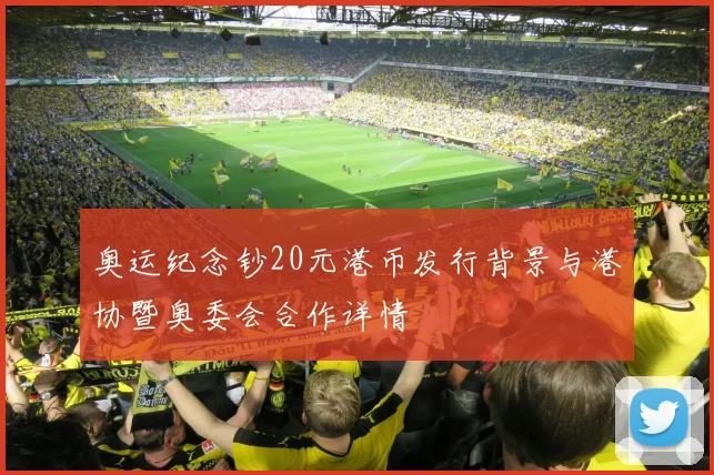 奥运纪念钞20元港币发行背景与港协暨奥委会合作详情